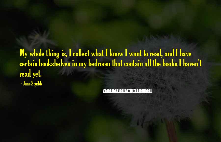 June Squibb quotes: My whole thing is, I collect what I know I want to read, and I have certain bookshelves in my bedroom that contain all the books I haven't read yet.