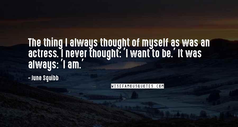 June Squibb quotes: The thing I always thought of myself as was an actress. I never thought: 'I want to be.' It was always: 'I am.'