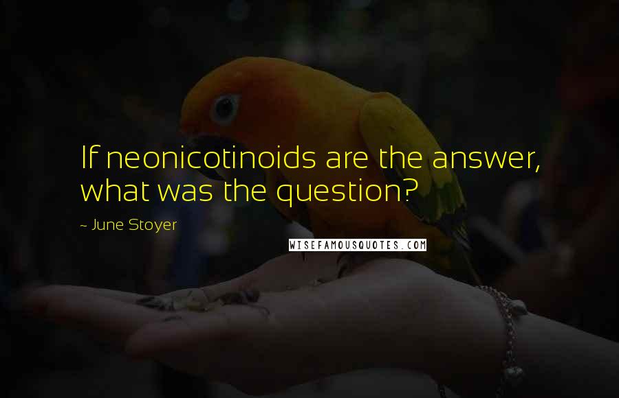 June Stoyer quotes: If neonicotinoids are the answer, what was the question?