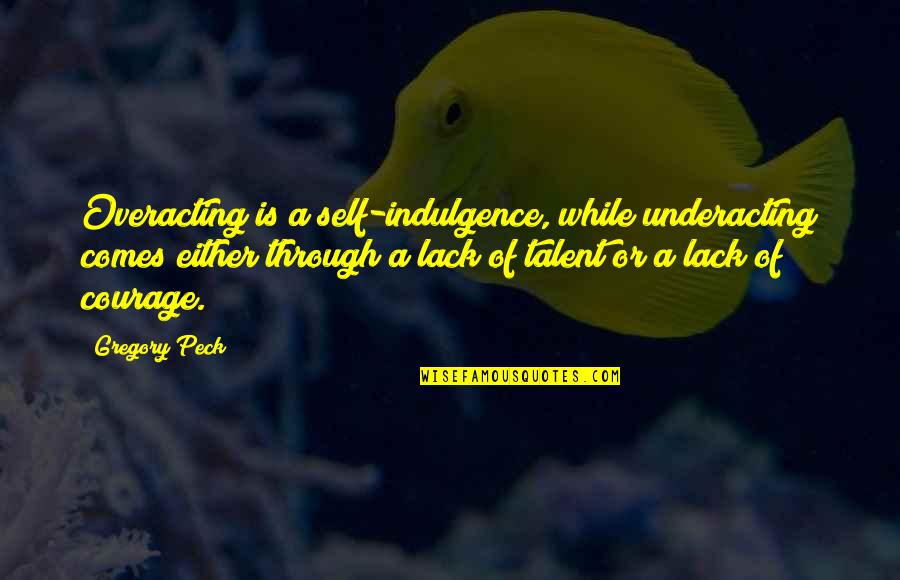 Juneja Caste Quotes By Gregory Peck: Overacting is a self-indulgence, while underacting comes either