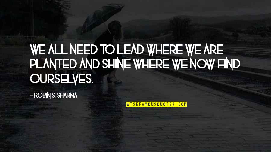 Juneja Fahad Quotes By Robin S. Sharma: We all need to lead where we are