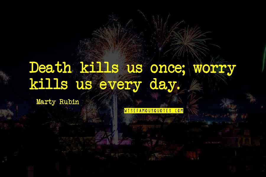 Juneks Quotes By Marty Rubin: Death kills us once; worry kills us every Juneks Quotes By Marty Rubin: Death kills us once; worry kills us every