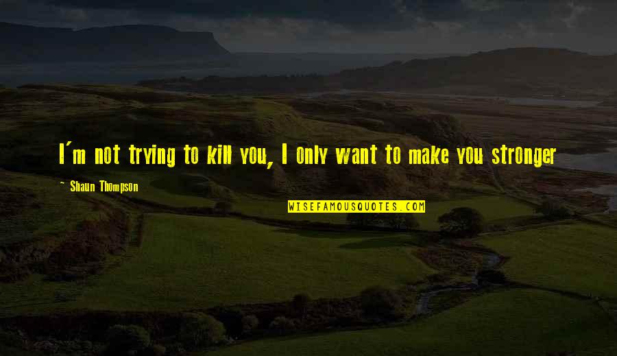 Junell Robinson Quotes By Shaun Thompson: I'm not trying to kill you, I only Junell Robinson Quotes By Shaun Thompson: I'm not trying to kill you, I only