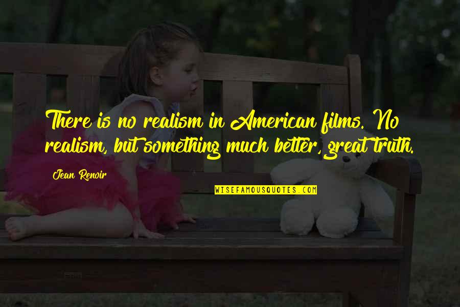 Junella Quotes By Jean Renoir: There is no realism in American films. No Junella Quotes By Jean Renoir: There is no realism in American films. No