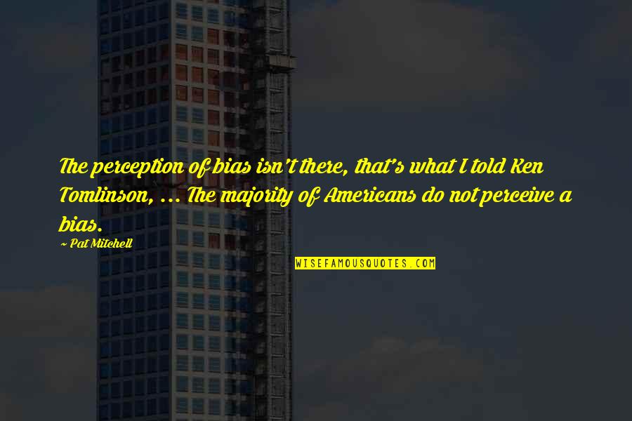 Junelle Anne Quotes By Pat Mitchell: The perception of bias isn't there, that's what Junelle Anne Quotes By Pat Mitchell: The perception of bias isn't there, that's what