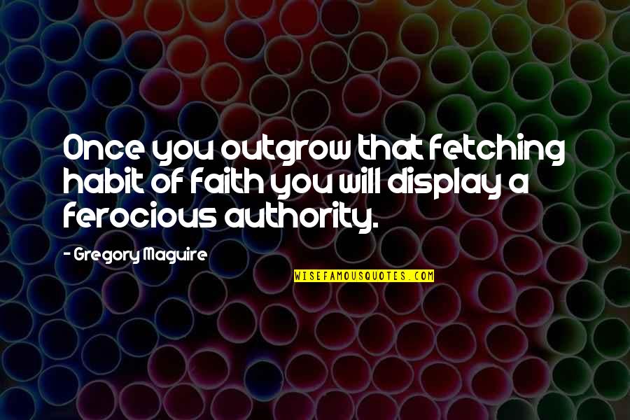 Juneshine Quotes By Gregory Maguire: Once you outgrow that fetching habit of faith