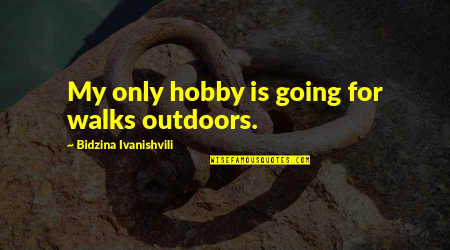 Junette Avey Quotes By Bidzina Ivanishvili: My only hobby is going for walks outdoors.