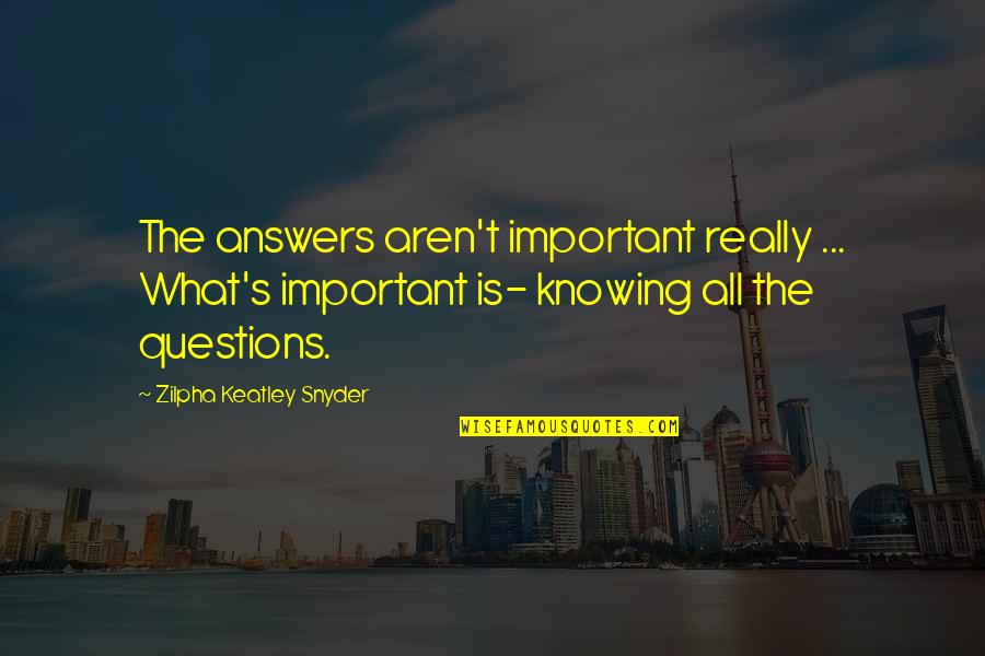 Junette Avey Quotes By Zilpha Keatley Snyder: The answers aren't important really ... What's important