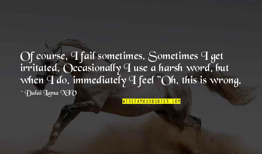 Junfeng Wu Quotes By Dalai Lama XIV: Of course, I fail sometimes. Sometimes I get Junfeng Wu Quotes By Dalai Lama XIV: Of course, I fail sometimes. Sometimes I get
