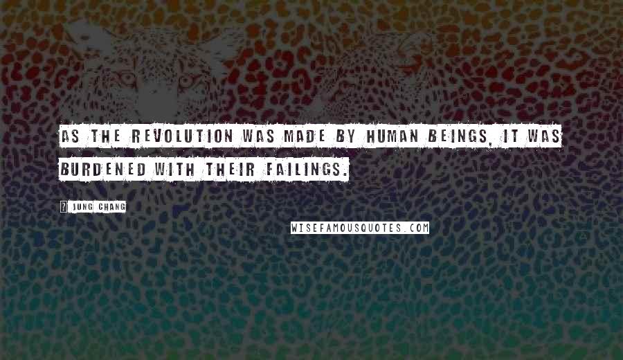 Jung Chang quotes: As the revolution was made by human beings, it was burdened with their failings.