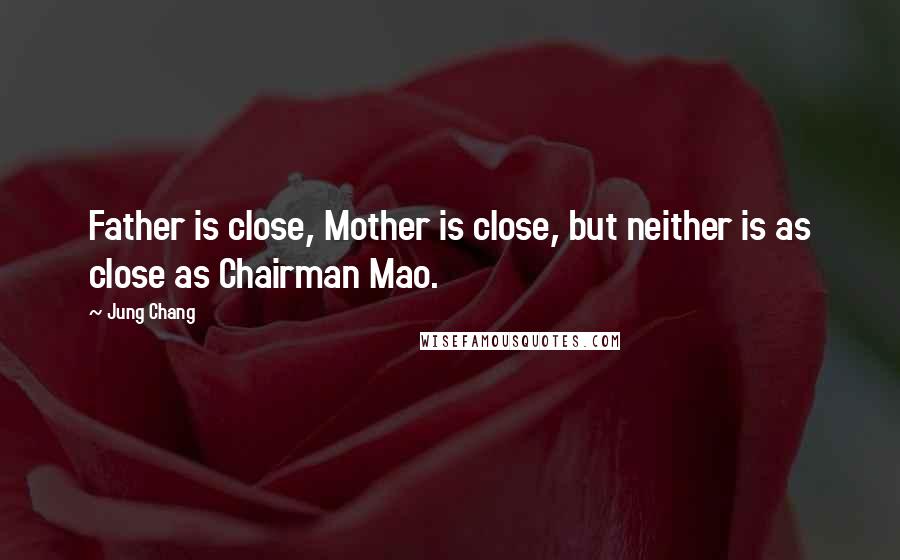 Jung Chang quotes: Father is close, Mother is close, but neither is as close as Chairman Mao.