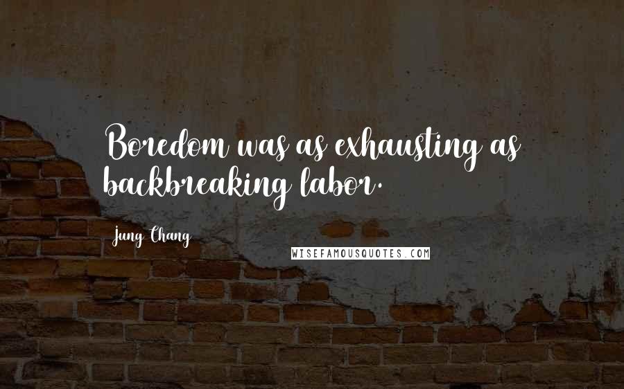 Jung Chang quotes: Boredom was as exhausting as backbreaking labor.