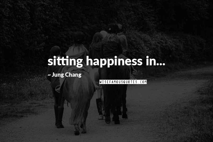 Jung Chang quotes: sitting happiness in...