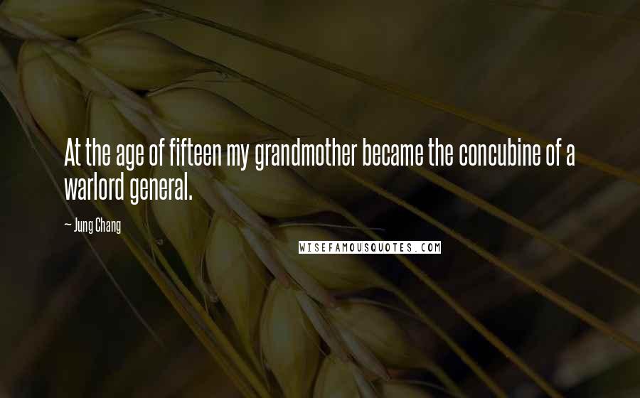 Jung Chang quotes: At the age of fifteen my grandmother became the concubine of a warlord general.