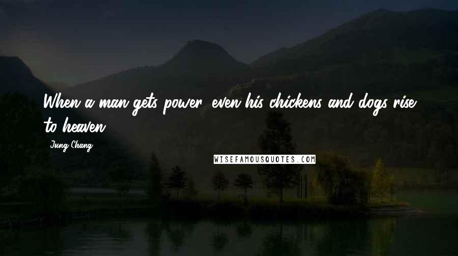Jung Chang quotes: When a man gets power, even his chickens and dogs rise to heaven.