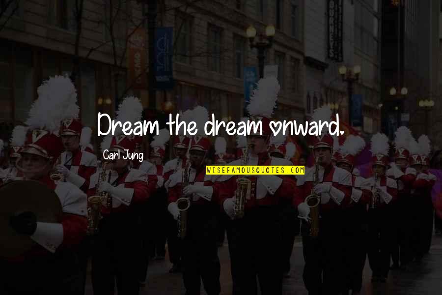 Jung Dream Quotes By Carl Jung: Dream the dream onward.
