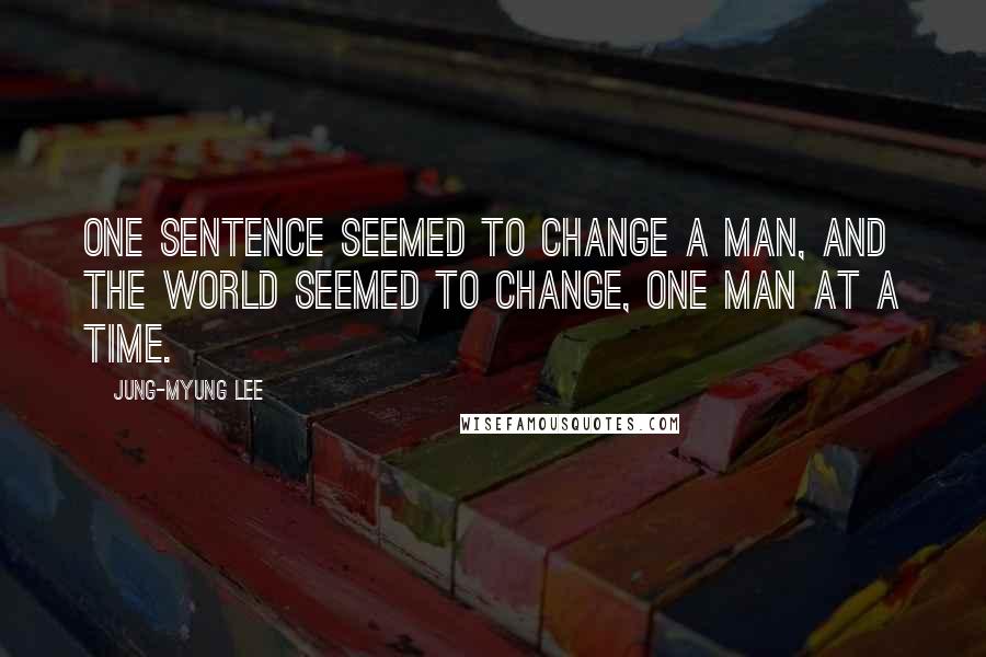 Jung-Myung Lee quotes: one sentence seemed to change a man, and the world seemed to change, one man at a time.