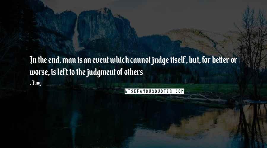 Jung quotes: In the end, man is an event which cannot judge itself, but, for better or worse, is left to the judgment of others