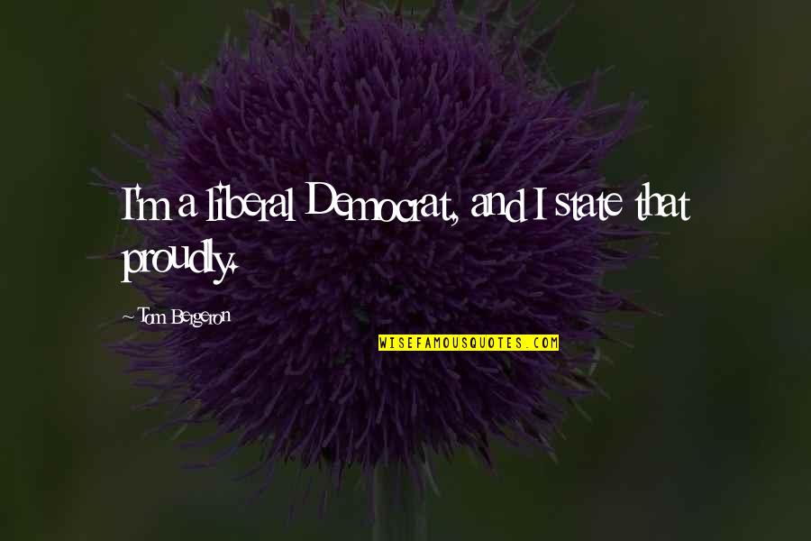Jungblut Paintings Quotes By Tom Bergeron: I'm a liberal Democrat, and I state that Jungblut Paintings Quotes By Tom Bergeron: I'm a liberal Democrat, and I state that