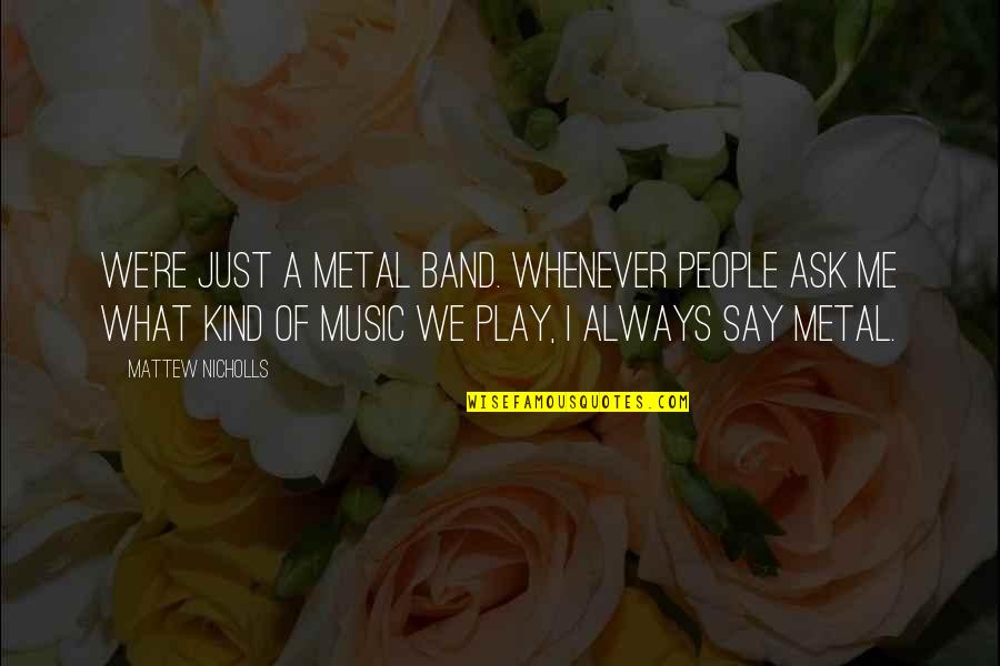 Jungclaus Suzuki Quotes By Mattew Nicholls: We're just a metal band. Whenever people ask Jungclaus Suzuki Quotes By Mattew Nicholls: We're just a metal band. Whenever people ask