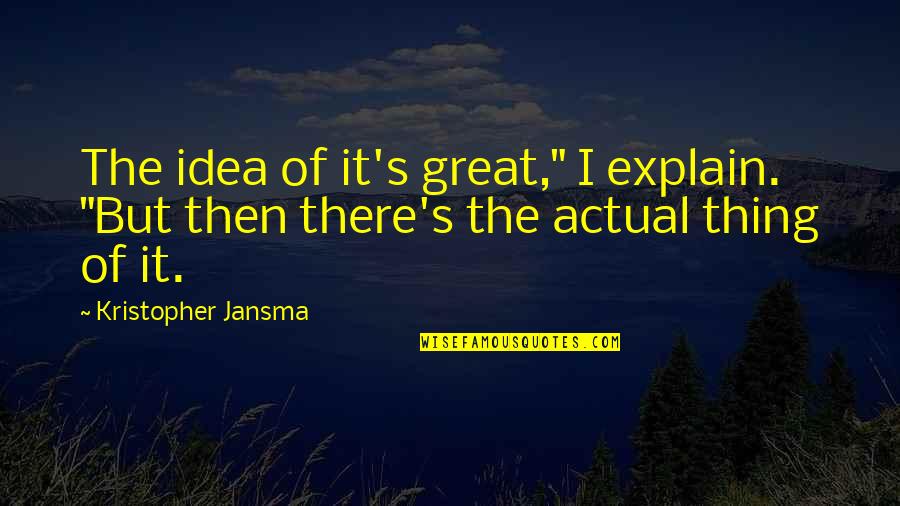 Jungermann Hall Quotes By Kristopher Jansma: The idea of it's great," I explain. "But Jungermann Hall Quotes By Kristopher Jansma: The idea of it's great," I explain. "But