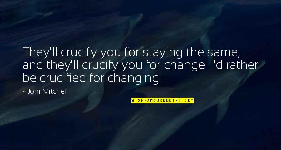 Jungersol Quotes By Joni Mitchell: They'll crucify you for staying the same, and Jungersol Quotes By Joni Mitchell: They'll crucify you for staying the same, and