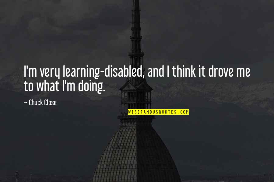 Jungissa Quotes By Chuck Close: I'm very learning-disabled, and I think it drove