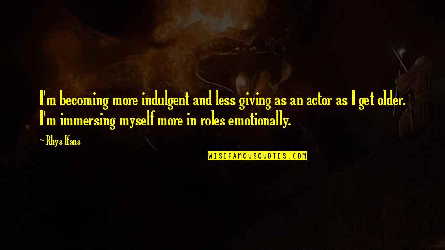 Jungla Guatemala Quotes By Rhys Ifans: I'm becoming more indulgent and less giving as
