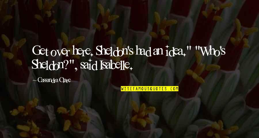 Jungle Juice Quotes By Cassandra Clare: Get over here. Sheldon's had an idea." "Who's Jungle Juice Quotes By Cassandra Clare: Get over here. Sheldon's had an idea." "Who's