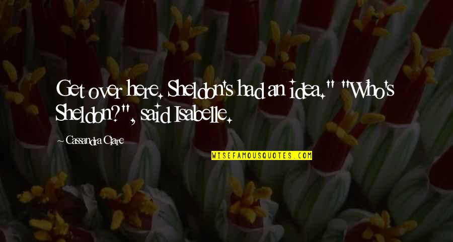 Jungle Juice Quotes By Cassandra Clare: Get over here. Sheldon's had an idea." "Who's