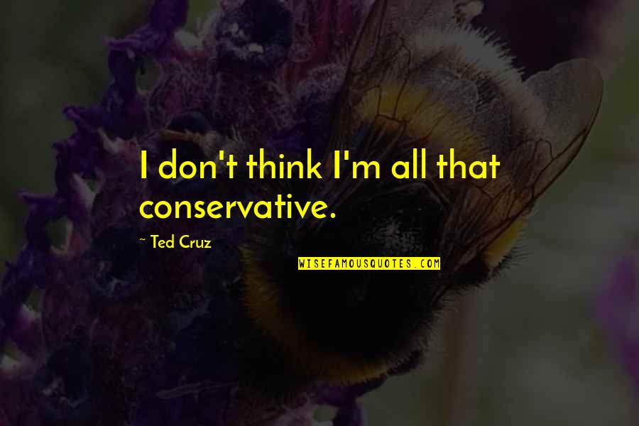 Jungle Juice Quotes By Ted Cruz: I don't think I'm all that conservative. Jungle Juice Quotes By Ted Cruz: I don't think I'm all that conservative.