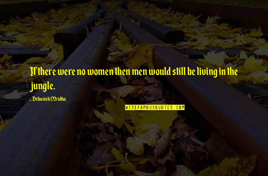 Jungle Life Quotes By Debasish Mridha: If there were no women then men would