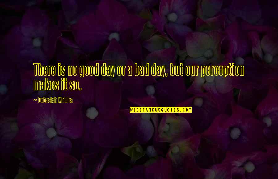 Jungle Man Quotes By Debasish Mridha: There is no good day or a bad