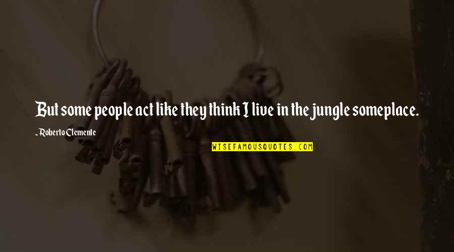 Jungle Quotes By Roberto Clemente: But some people act like they think I