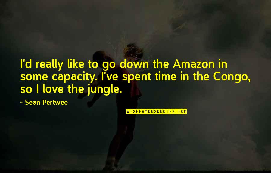 Jungle Time Quotes By Sean Pertwee: I'd really like to go down the Amazon Jungle Time Quotes By Sean Pertwee: I'd really like to go down the Amazon