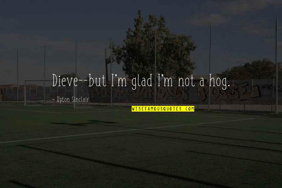 Jungle Upton Quotes By Upton Sinclair: Dieve--but I'm glad I'm not a hog. Jungle Upton Quotes By Upton Sinclair: Dieve--but I'm glad I'm not a hog.
