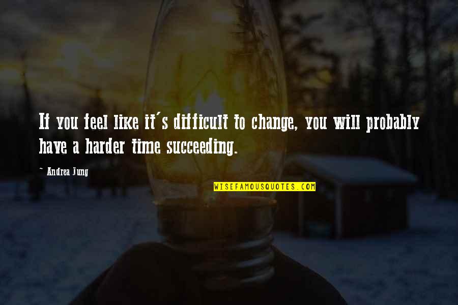 Jung's Quotes By Andrea Jung: If you feel like it's difficult to change,