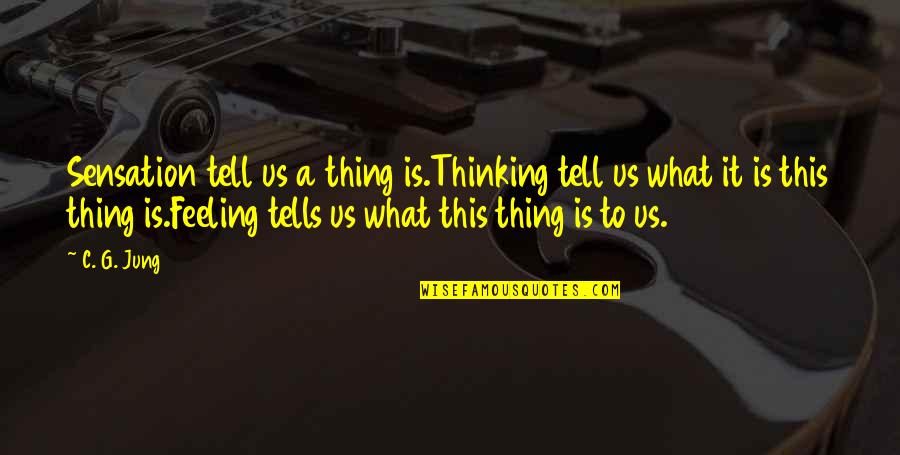 Jung's Quotes By C. G. Jung: Sensation tell us a thing is.Thinking tell us