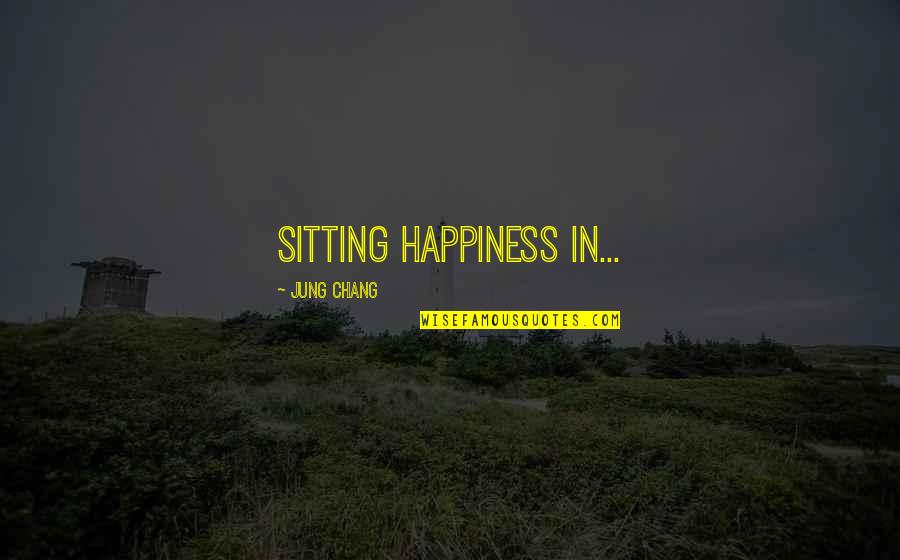 Jung's Quotes By Jung Chang: sitting happiness in...