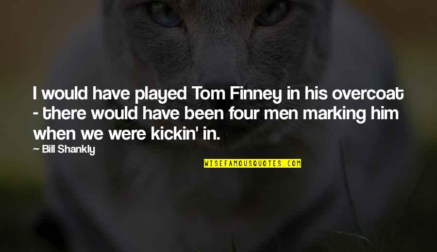 Jungsteinzeit Quotes By Bill Shankly: I would have played Tom Finney in his Jungsteinzeit Quotes By Bill Shankly: I would have played Tom Finney in his