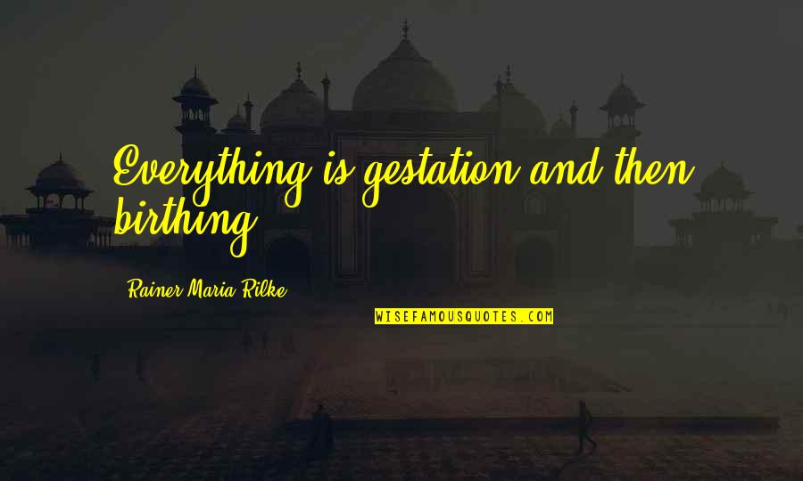 Junhee Son Quotes By Rainer Maria Rilke: Everything is gestation and then birthing. Junhee Son Quotes By Rainer Maria Rilke: Everything is gestation and then birthing.