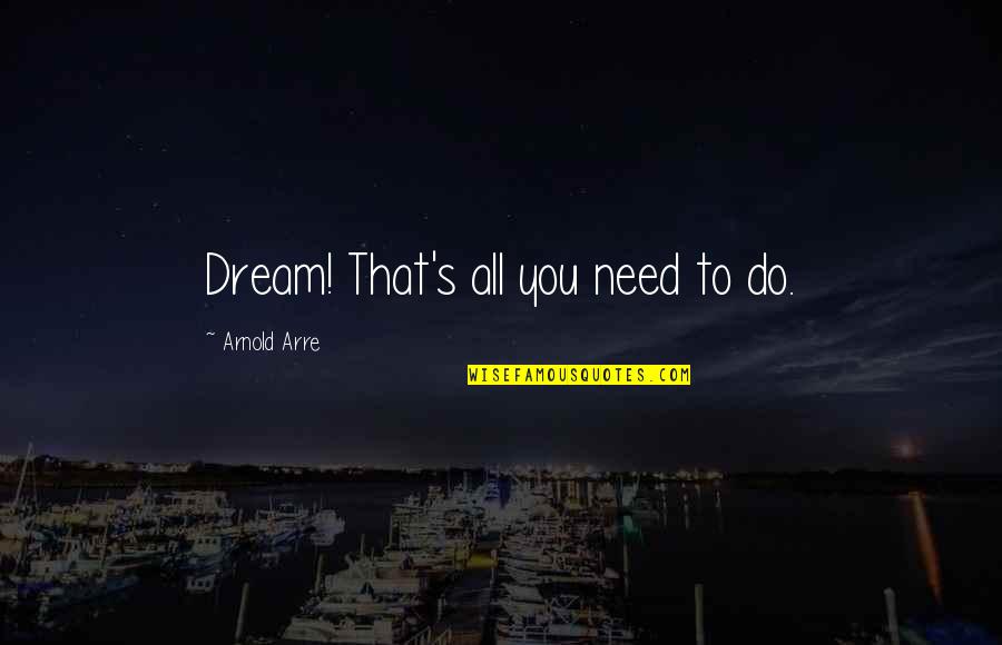 Junichiro Hill Quotes By Arnold Arre: Dream! That's all you need to do. Junichiro Hill Quotes By Arnold Arre: Dream! That's all you need to do.