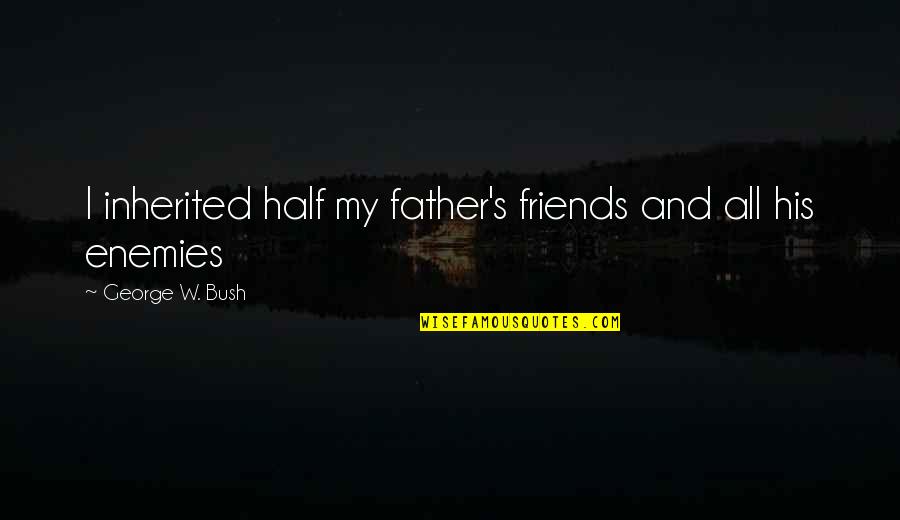 Junichiro Hill Quotes By George W. Bush: I inherited half my father's friends and all Junichiro Hill Quotes By George W. Bush: I inherited half my father's friends and all