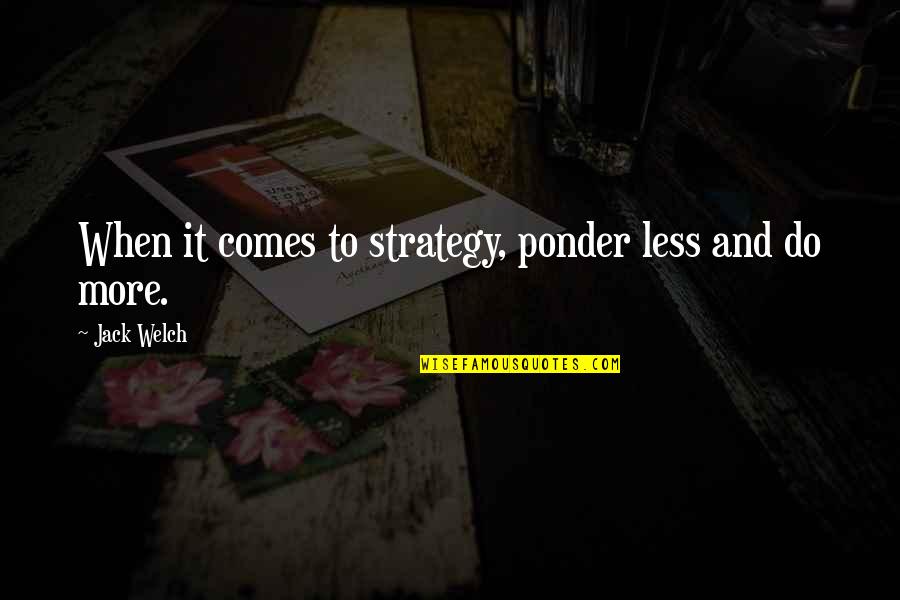 Junichiro Sekino Quotes By Jack Welch: When it comes to strategy, ponder less and Junichiro Sekino Quotes By Jack Welch: When it comes to strategy, ponder less and