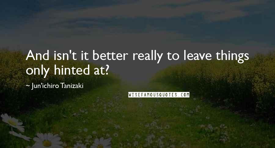 Jun'ichiro Tanizaki quotes: And isn't it better really to leave things only hinted at?