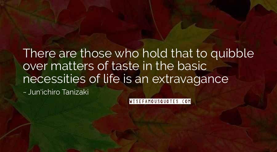 Jun'ichiro Tanizaki quotes: There are those who hold that to quibble over matters of taste in the basic necessities of life is an extravagance