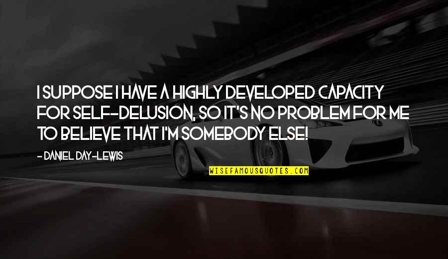 Junichirou Quotes By Daniel Day-Lewis: I suppose I have a highly developed capacity Junichirou Quotes By Daniel Day-Lewis: I suppose I have a highly developed capacity