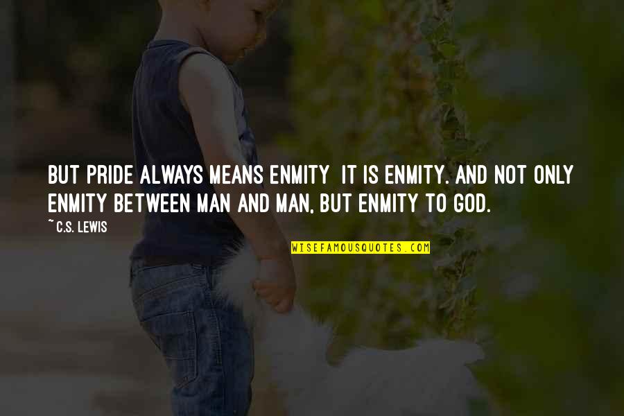 Junin 24 Quotes By C.S. Lewis: But Pride always means enmity it is enmity.