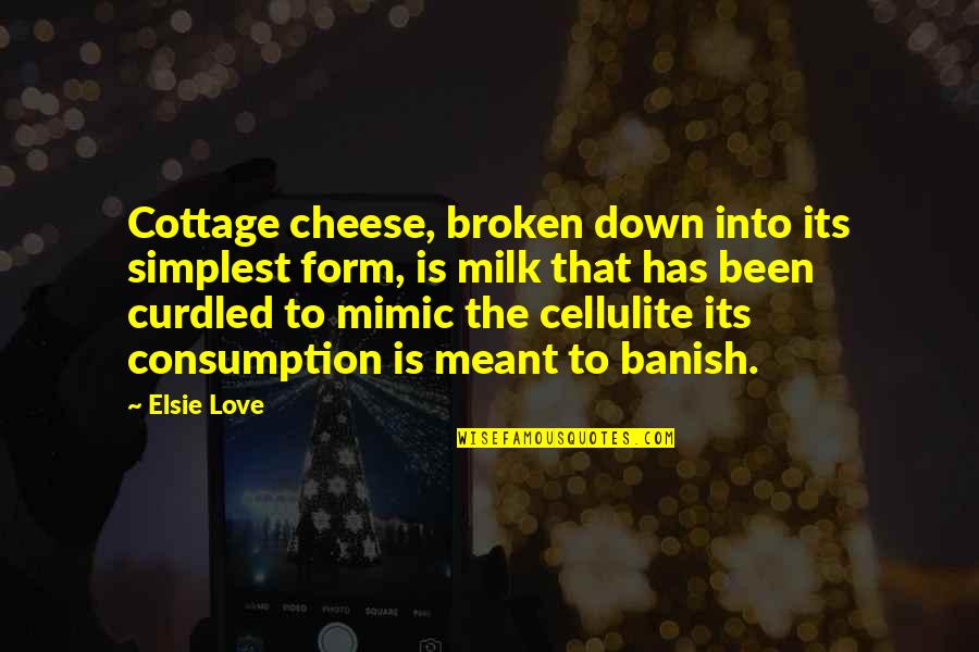 Juninho Bacuna Quotes By Elsie Love: Cottage cheese, broken down into its simplest form, Juninho Bacuna Quotes By Elsie Love: Cottage cheese, broken down into its simplest form,