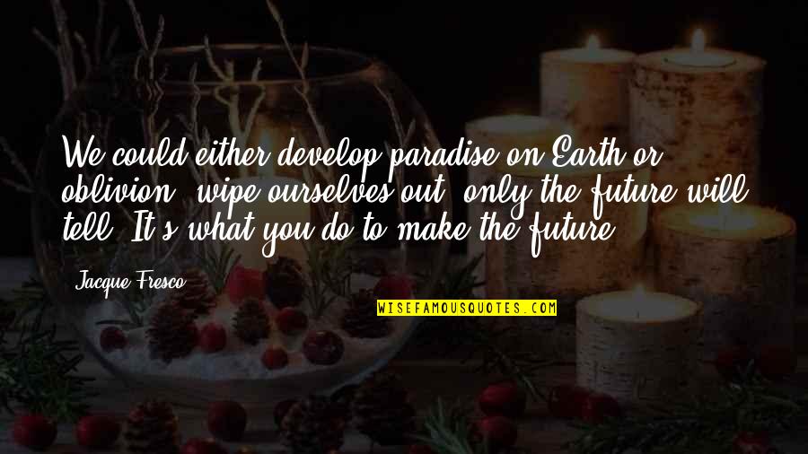 Juninho Quotes By Jacque Fresco: We could either develop paradise on Earth or